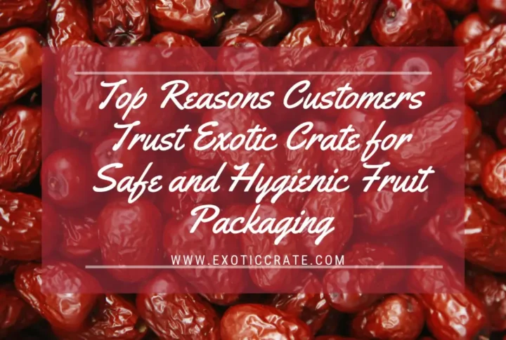 Top Reasons Customers Trust Exotic Crate for Safe and Hygienic Fruit Packaging