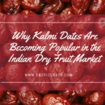 Why Kalmi Dates Are Becoming Popular in the Indian Dry Fruit Market