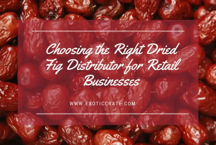 Choosing the Right Dried Fig Distributor for Retail Businesses