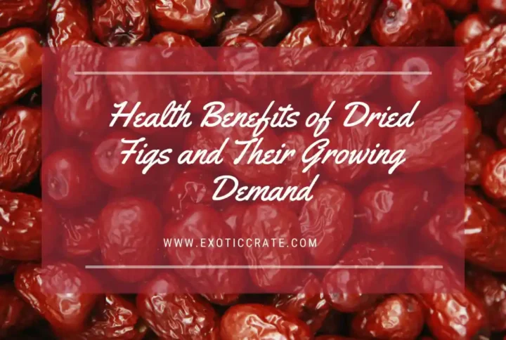 Health Benefits of Dried Figs and Their Growing Demand